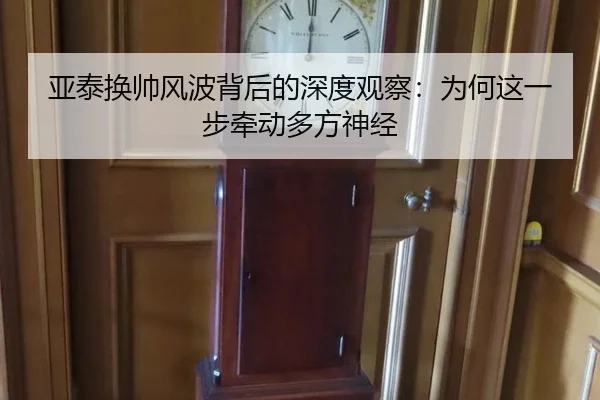 亚泰换帅风波背后的深度观察：为何这一步牵动多方神经